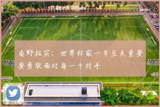 南野拓实：世界杯前一年至关重要要勇敢面对每一个对手