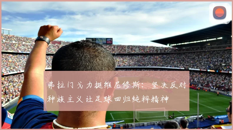 弗拉门戈力挺维尼修斯：坚决反对种族主义让足球回归纯粹精神