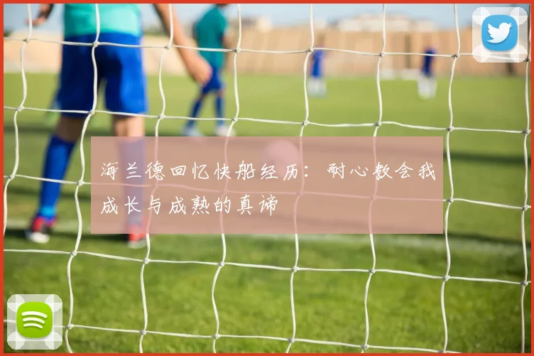 海兰德回忆快船经历：耐心教会我成长与成熟的真谛